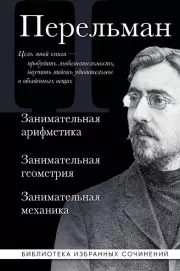 Яков Перельман. Занимательная арифметика. Занимательная геометрия. Занимательная механика.
