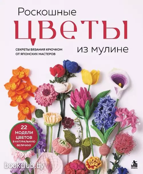 Роскошные ЦВЕТЫ из мулине. Секреты вязания крючком от японских мастеров