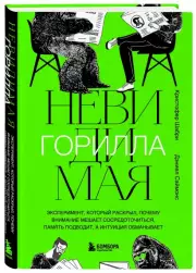 Невидимая горилла. Эксперимент, который раскрыл, почему внимание мешает сосредоточиться, память подводит, а интуиция обманывает, Кристофер Шабри, Дэниел Саймонс