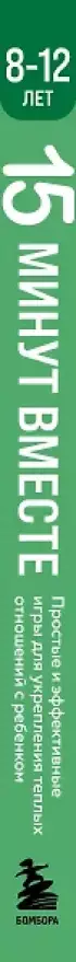 15 минут вместе. Простые и эффективные игры для укрепления теплых отношений с ребенком. 8-12 лет