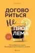 Договориться не проблема. Как добиваться своего без конфликтов и ненужных уступок (Кофебук. Книги которые бодрят и согревают)