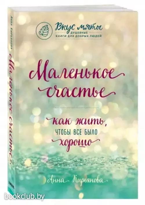 Маленькое счастье. Как жить, чтобы все было хорошо (Вкус мяты. Душевные книги для добрых людей)