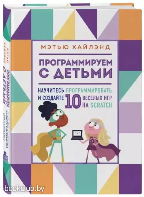Программируем с детьми. Создай 10 веселых игр на Scratch
