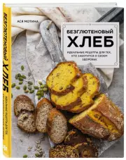 Безглютеновый хлеб. Идеальные рецепты для тех, кто заботится о своем здоровье.