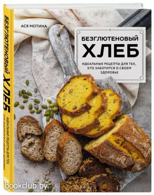 Безглютеновый хлеб. Идеальные рецепты для тех, кто заботится о своем здоровье.