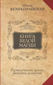 Книга Белой магии. Привлечение денег, везения, влияния, Захарий , Олеся Великорайская