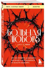 Больная любовь. Как остановить домашнее насилие и освободиться от власти абьюзера (м), Хилл Джесс