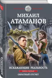 Искажающие реальность. Книга первая. Обратный отсчет, Михаил Атаманов