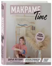 МАКРАМЕ Time. Авторское руководство по искусству плетения + коллекция стильных дизайнов, Дарья Потебня