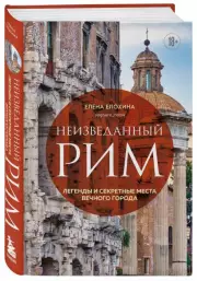 Неизведанный Рим. Легенды и секретные места Вечного города, Елена Елохина
