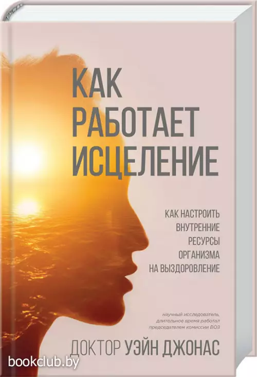 Как работает исцеление. Как настроить внутренние ресурсы организма на выздоровление
