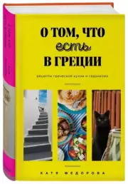 О том, что есть в Греции. Рецепты греческой кухни и гедонизма, Катя Федорова