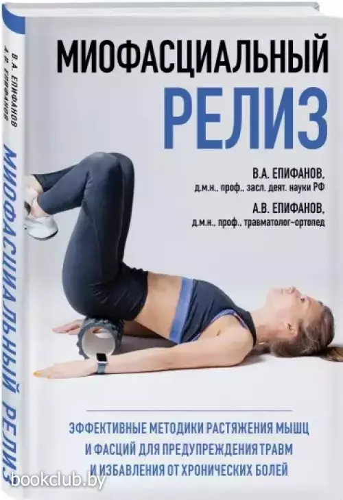 МИОФАСЦИАЛЬНЫЙ РЕЛИЗ. Эффективные методики растяжения мышц и фасций для предупреждения травм и избавления от хронических болей