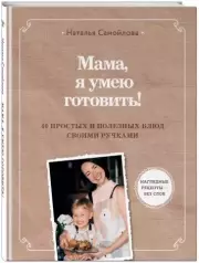 Мама, я умею готовить! 40 простых и полезных блюд своими ручками, Наталья Самойлова