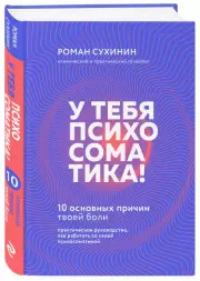 У тебя психосоматика! 10 основных причин твоей боли, Роман Сухинин