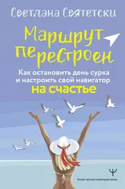 Маршрут перестроен. Как остановить день сурка и настроить свой навигатор на счастье, Светлана Святетски