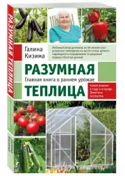 Разумная теплица. Главная книга о раннем урожае от Галины Кизимы (новое оформление), Галина Кизима