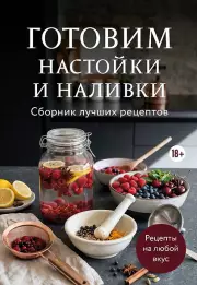 Готовим настойки и наливки. Сборник лучших рецептов