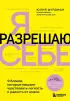 Я разрешаю себе. 9 блоков, которые мешают чувствовать легкость и радость от жизни