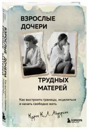 Взрослые дочери трудных матерей. Как выстроить границы, исцелиться и начать свободно жить, Карен Андерсон