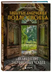 Забытые сокровища Подмосковья. Великолепие заброшенных усадеб, Мария Серегина
