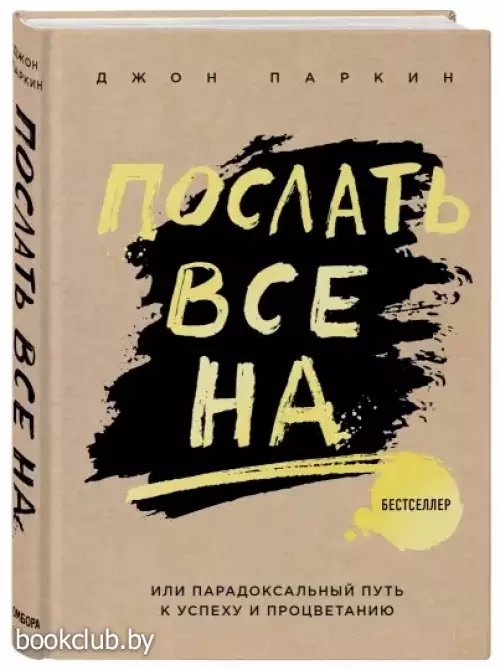 Послать все на ... или Парадоксальный путь к успеху и процветанию (нов. оформление) Послать все на ... или Парадоксальный путь к успеху и процветанию (нов. оформление)