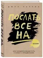 Послать все на ... или Парадоксальный путь к успеху и процветанию (нов. оформление), Джон Паркин