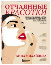 Отчаянные красотки. Уколы красоты, мезонити, филлеры, плазмолифтинг, инъекции ботокса: более 50 рекомендаций по самым популярным методикам, Анна Михайлова