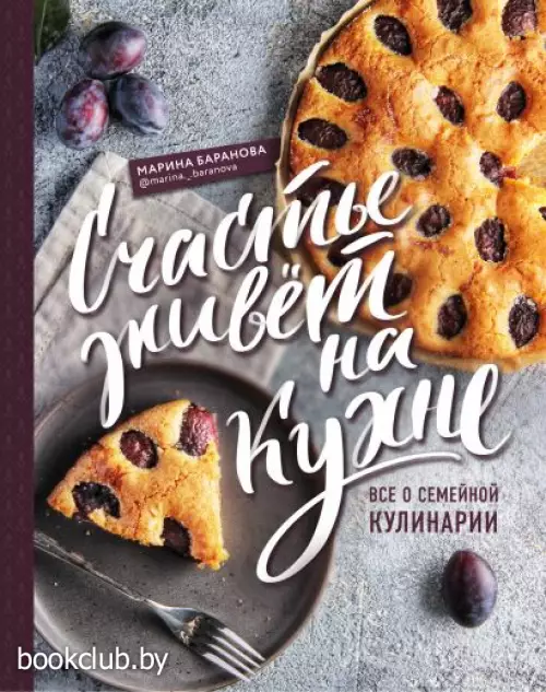 Счастье живет на кухне. Все о семейной кулинарии