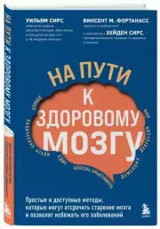 На пути к здоровому мозгу. Простые и доступные методы, которые могут отсрочить старение мозга и позволят избежать его заболеваний, Уильям Сирс, Винсент Фортанасс