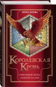 Королевская кровь. Сорванный венец. Скрытое пламя, Ирина Котова