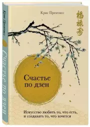 Счастье по дзен. Искусство любить то, что есть, и создавать то, что хочется, Крис Прентисс