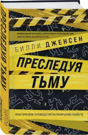 Преследуя тьму. Практическое руководство по раскрытию убийств, Билли Дженсен