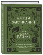 Книга заклинаний для новых ведьм. 130 простых заклинаний и ритуалов, чтобы изменить свою жизнь, Амброзия Хауторн