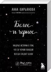 Белое и черное. Мудрые истории о том, что за черной полосой всегда следует белая, Анна Кирьянова