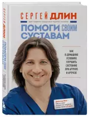 Помоги своим суставам. Как в домашних условиях улучшить состояние при артрите и артрозе, Сергей Длин