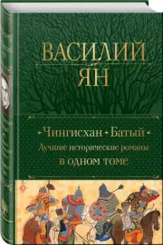 Чингисхан. Батый. Лучшие исторические романы в одном томе (Полное собрание сочинений. Новое оформление), Василий Ян