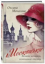 Москвички. Великие женщины, изменившие столицу, Оксана Монахова