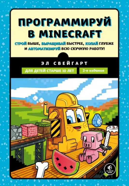 Программируй в Minecraft. Строй выше, выращивай быстрее, копай глубже и автоматизируй всю скучную работу! 2-е издание Программируй в Minecraft. Строй выше, выращивай быстрее, копай глубже и автоматизируй всю скучную работу! 2-е издание
