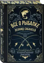 Все о рыбалке. Легендарная подарочная энциклопедия Сабанеева