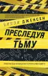 Преследуя тьму. Практическое руководство по раскрытию убийств