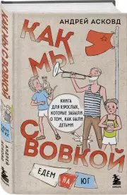 Как мы с Вовкой. Едем на юг. Книга для взрослых, которые забыли о том, как были детьми, Андрей Асковд