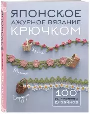 Японское ажурное вязание крючком. 100 великолепных дизайнов