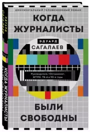 Когда журналисты были свободны: Документальный телевизионный роман, Эдуард Сагалаев