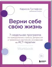 Верни себе свою жизнь. 7-недельная программа по преодолению стресса, депрессии и тревожных состояний, основанная на АСТ-терапии, Карисса Густафсон