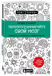 Перепрограммируйте свой мозг. Руководство по избавлению от вредных привычек, Ричард О'Коннор