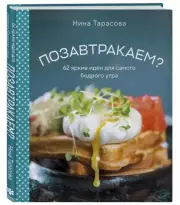 Позавтракаем? 62 яркие идеи для самого бодрого утра, Нина Тарасова