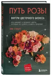 Путь розы. Внутри цветочного бизнеса: как выводят и продают цветы, которые не сумела создать природа, Эми Стюарт
