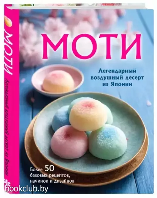 Моти. Легендарный воздушный десерт из Японии. Более 50 базовых рецептов, начинок и дизайнов