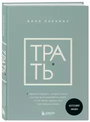 Трать. Народная мудрость, которая гласит: не откладывай никогда на завтра то, что может сделать тебя счастливым сегодня, Билл Перкинс
